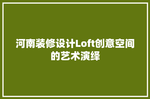 河南装修设计Loft创意空间的艺术演绎