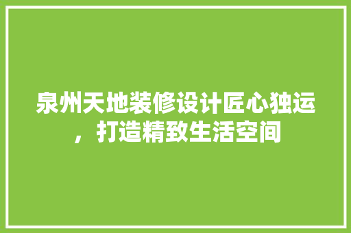 泉州天地装修设计匠心独运，打造精致生活空间