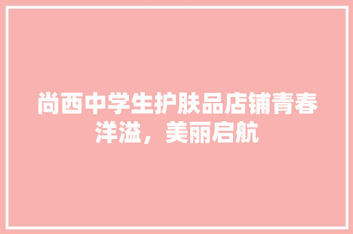 尚西中学生护肤品店铺青春洋溢，美丽启航