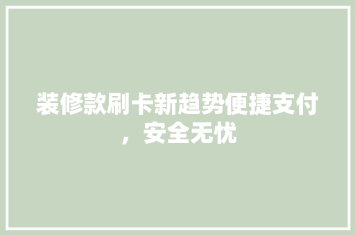 装修款刷卡新趋势便捷支付，安全无忧
