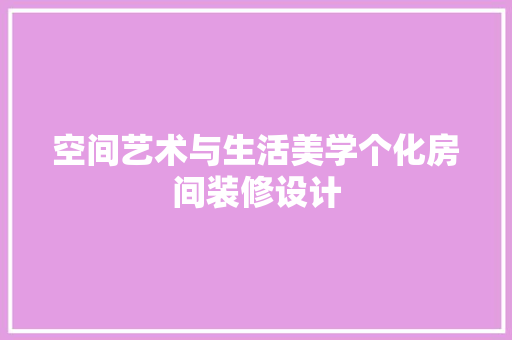 空间艺术与生活美学个化房间装修设计
