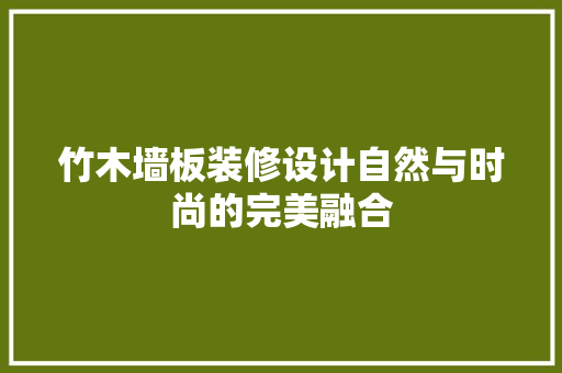 竹木墙板装修设计自然与时尚的完美融合