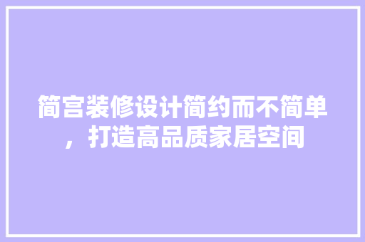 简宫装修设计简约而不简单，打造高品质家居空间