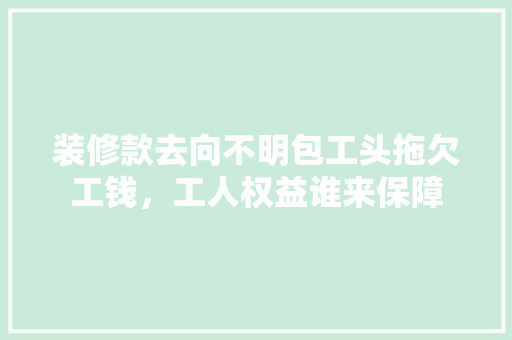 装修款去向不明包工头拖欠工钱，工人权益谁来保障