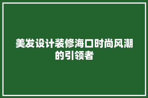 美发设计装修海口时尚风潮的引领者