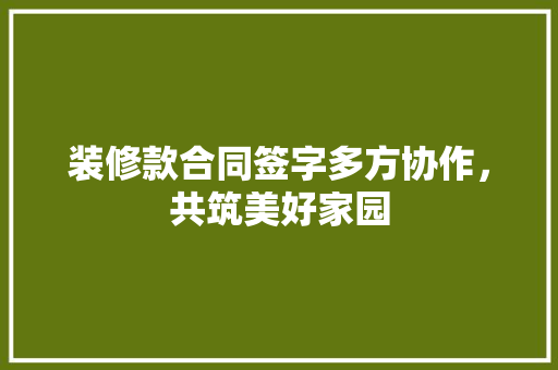 装修款合同签字多方协作，共筑美好家园