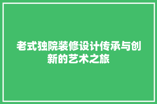 老式独院装修设计传承与创新的艺术之旅