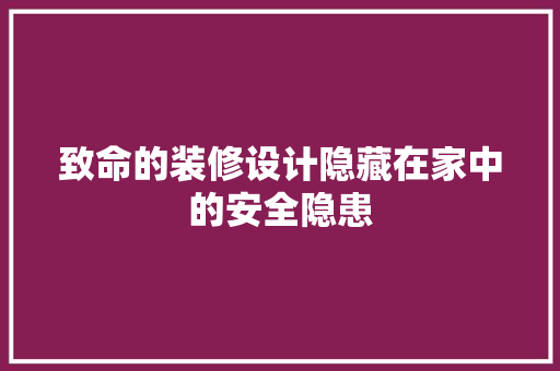 致命的装修设计隐藏在家中的安全隐患