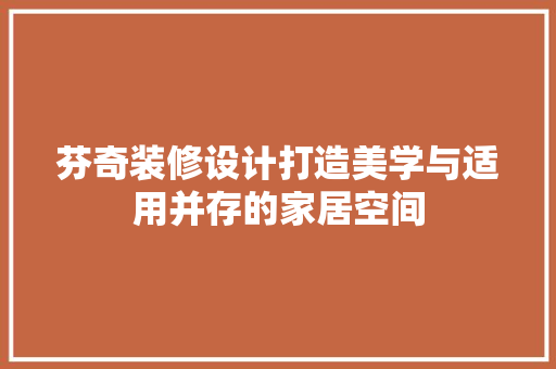 芬奇装修设计打造美学与适用并存的家居空间