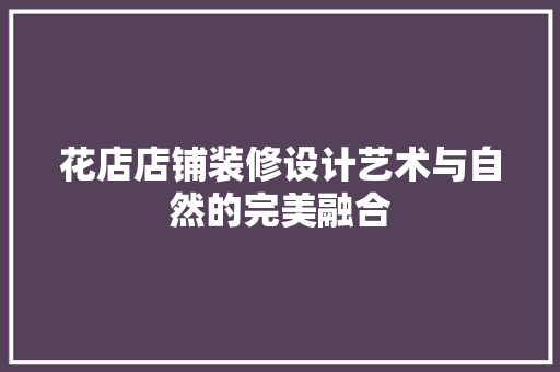 花店店铺装修设计艺术与自然的完美融合