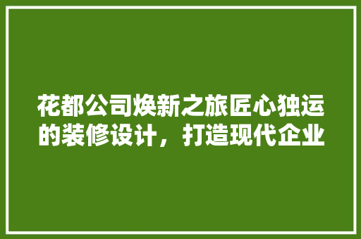花都公司焕新之旅匠心独运的装修设计，打造现代企业新形象