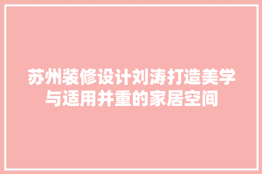 苏州装修设计刘涛打造美学与适用并重的家居空间