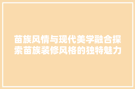 苗族风情与现代美学融合探索苗族装修风格的独特魅力