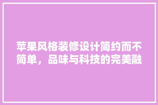 苹果风格装修设计简约而不简单，品味与科技的完美融合