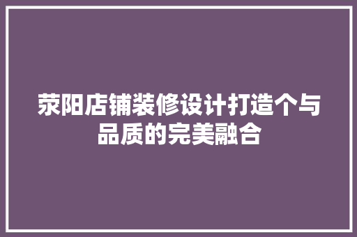荥阳店铺装修设计打造个与品质的完美融合