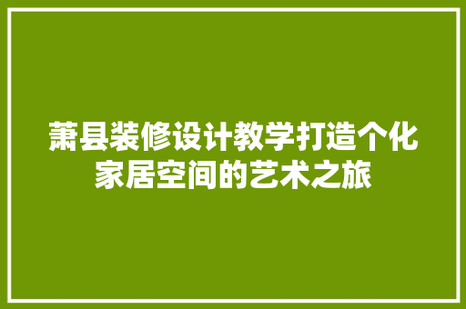 萧县装修设计教学打造个化家居空间的艺术之旅