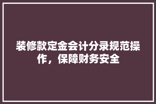 装修款定金会计分录规范操作，保障财务安全