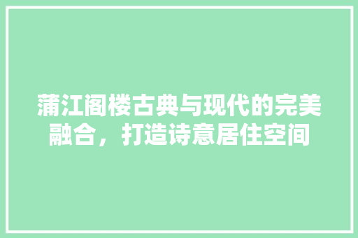 蒲江阁楼古典与现代的完美融合，打造诗意居住空间