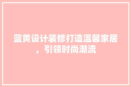 蓝黄设计装修打造温馨家居，引领时尚潮流