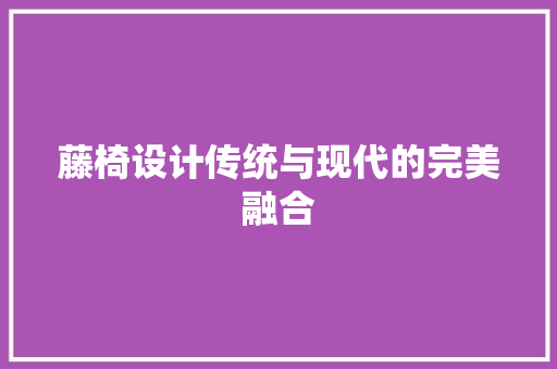 藤椅设计传统与现代的完美融合