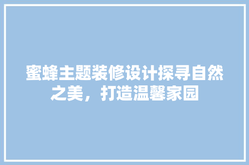 蜜蜂主题装修设计探寻自然之美，打造温馨家园