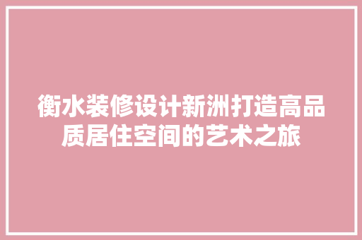 衡水装修设计新洲打造高品质居住空间的艺术之旅