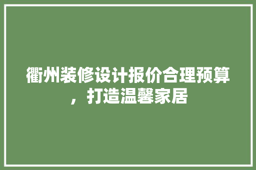 衢州装修设计报价合理预算，打造温馨家居