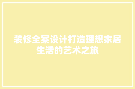 装修全案设计打造理想家居生活的艺术之旅