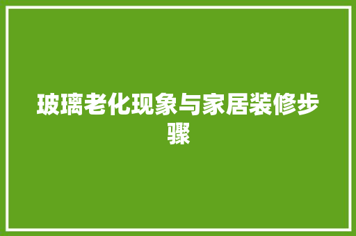 玻璃老化现象与家居装修步骤