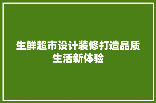 生鲜超市设计装修打造品质生活新体验