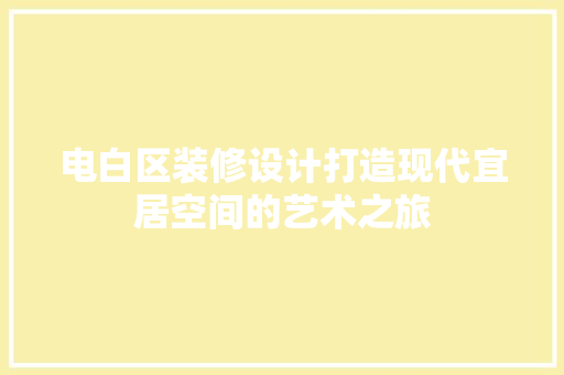 电白区装修设计打造现代宜居空间的艺术之旅