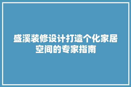 盛溪装修设计打造个化家居空间的专家指南