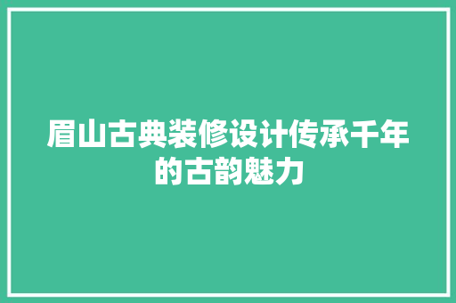 眉山古典装修设计传承千年的古韵魅力
