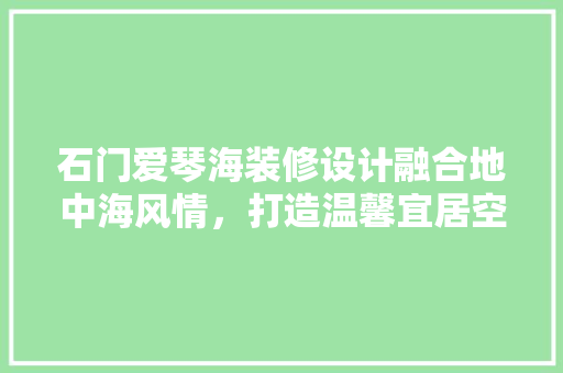 石门爱琴海装修设计融合地中海风情，打造温馨宜居空间