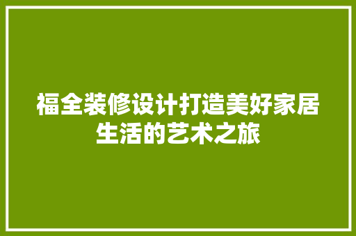 福全装修设计打造美好家居生活的艺术之旅