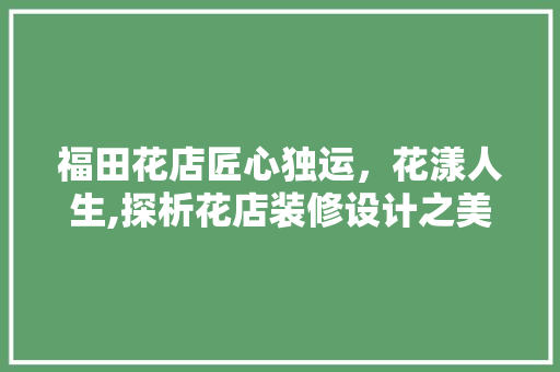 福田花店匠心独运，花漾人生,探析花店装修设计之美