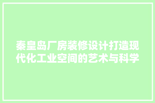 秦皇岛厂房装修设计打造现代化工业空间的艺术与科学