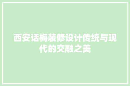 西安话梅装修设计传统与现代的交融之美