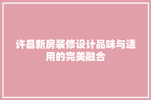 许昌新房装修设计品味与适用的完美融合