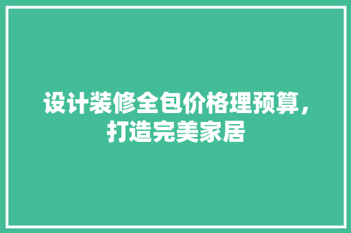 设计装修全包价格理预算，打造完美家居