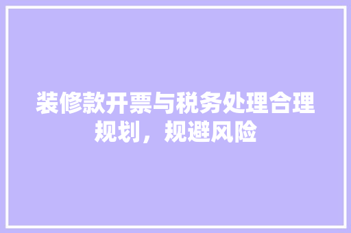 装修款开票与税务处理合理规划，规避风险