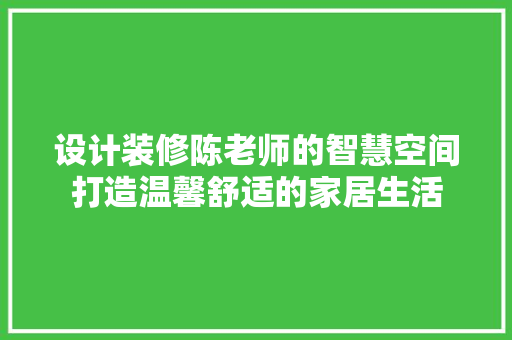 设计装修陈老师的智慧空间打造温馨舒适的家居生活