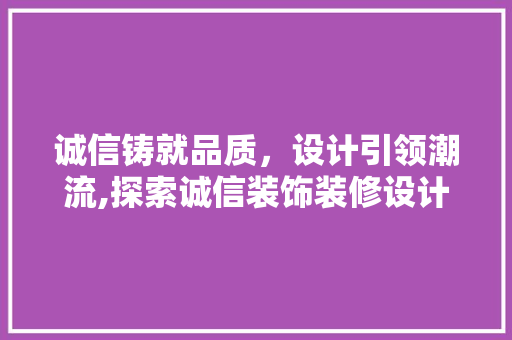 诚信铸就品质，设计引领潮流,探索诚信装饰装修设计之路