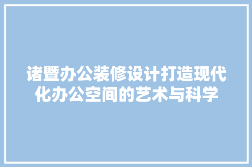 诸暨办公装修设计打造现代化办公空间的艺术与科学