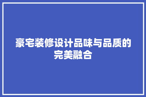 豪宅装修设计品味与品质的完美融合