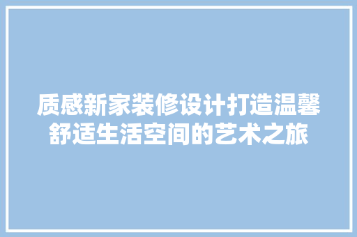 质感新家装修设计打造温馨舒适生活空间的艺术之旅