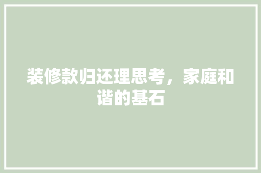装修款归还理思考，家庭和谐的基石