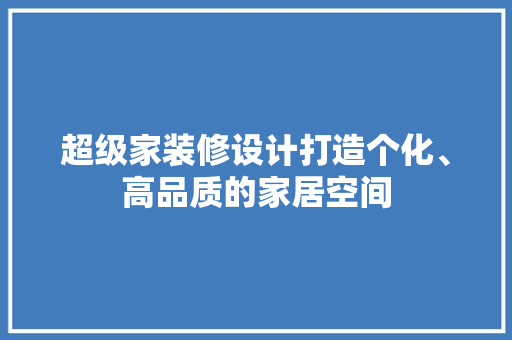 超级家装修设计打造个化、高品质的家居空间