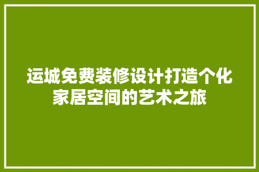 运城免费装修设计打造个化家居空间的艺术之旅