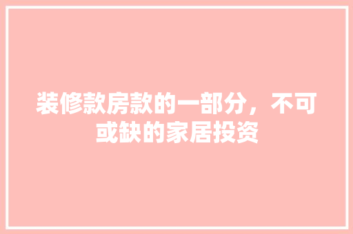 装修款房款的一部分，不可或缺的家居投资